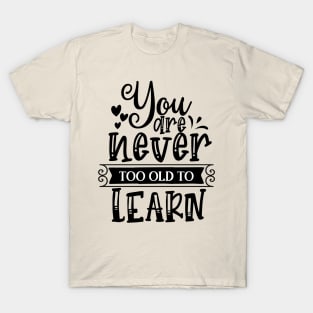 You are never too old to learn  Design T-Shirt